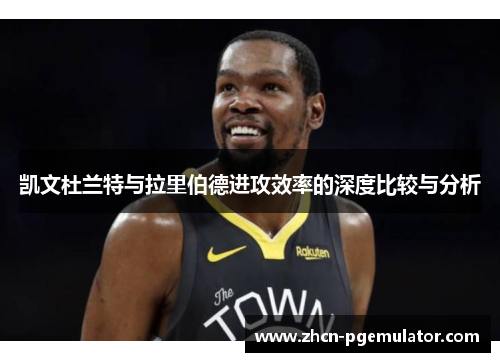 凯文杜兰特与拉里伯德进攻效率的深度比较与分析