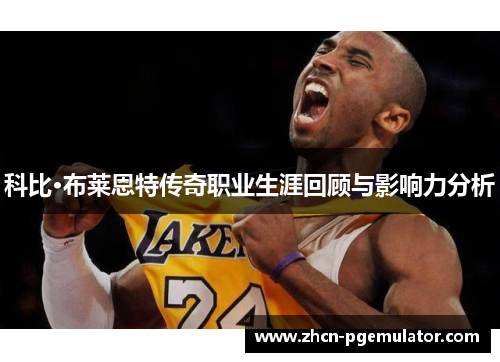 科比·布莱恩特传奇职业生涯回顾与影响力分析