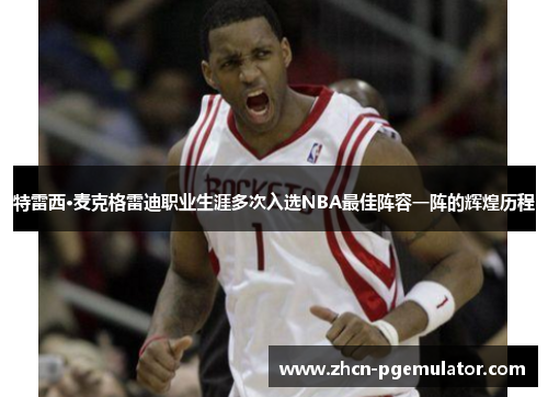 特雷西·麦克格雷迪职业生涯多次入选NBA最佳阵容一阵的辉煌历程