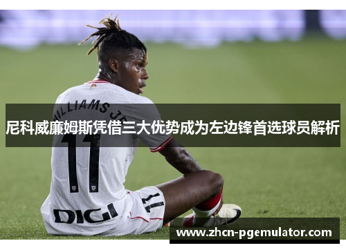 尼科威廉姆斯凭借三大优势成为左边锋首选球员解析