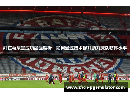 拜仁慕尼黑成功经验解析：如何通过技术提升助力球队整体水平