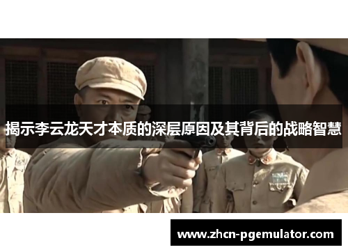 揭示李云龙天才本质的深层原因及其背后的战略智慧