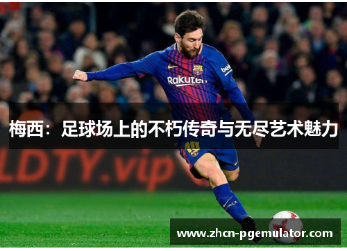 梅西：足球场上的不朽传奇与无尽艺术魅力