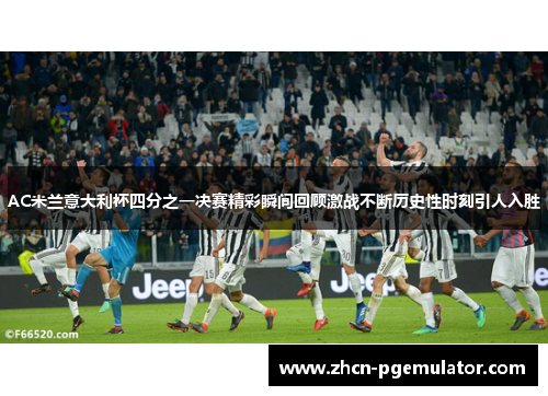 AC米兰意大利杯四分之一决赛精彩瞬间回顾激战不断历史性时刻引人入胜