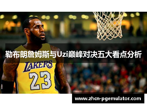 勒布朗詹姆斯与Uzi巅峰对决五大看点分析