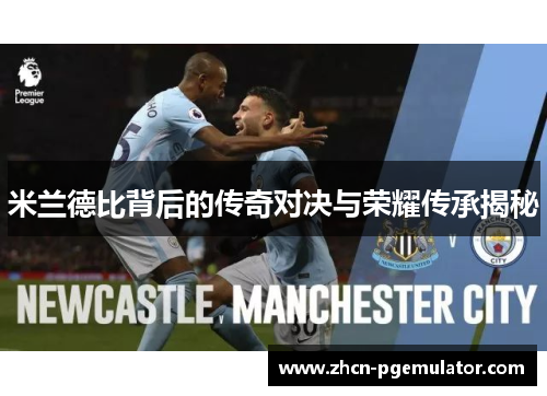 米兰德比背后的传奇对决与荣耀传承揭秘