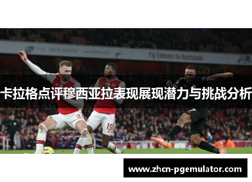 卡拉格点评穆西亚拉表现展现潜力与挑战分析
