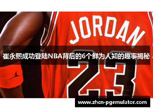 崔永熙成功登陆NBA背后的6个鲜为人知的趣事揭秘