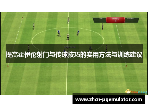 提高霍伊伦射门与传球技巧的实用方法与训练建议