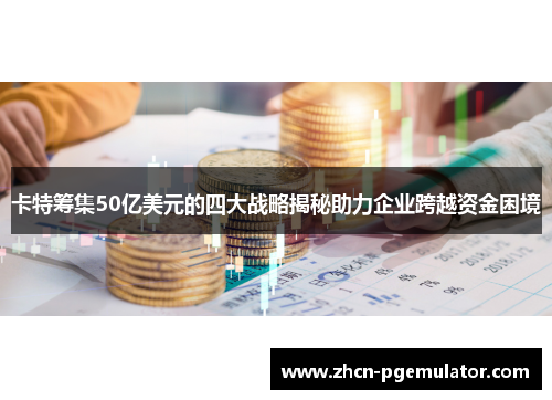 卡特筹集50亿美元的四大战略揭秘助力企业跨越资金困境