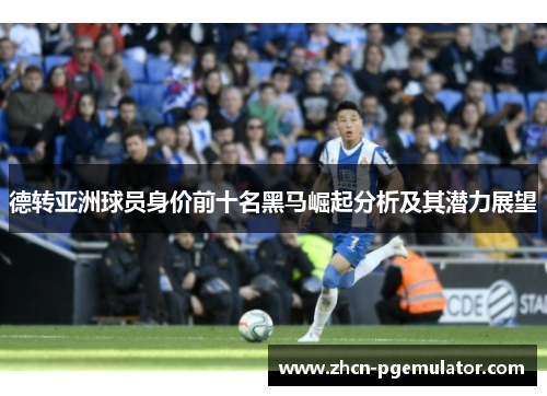 德转亚洲球员身价前十名黑马崛起分析及其潜力展望