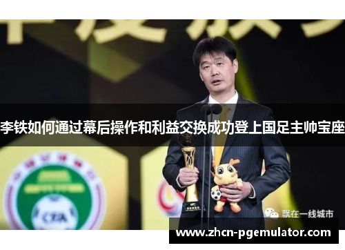 李铁如何通过幕后操作和利益交换成功登上国足主帅宝座