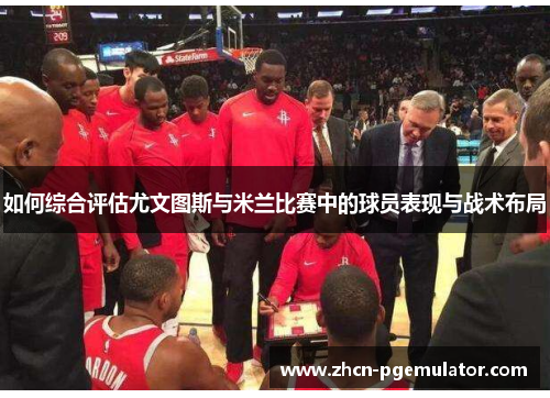 如何综合评估尤文图斯与米兰比赛中的球员表现与战术布局