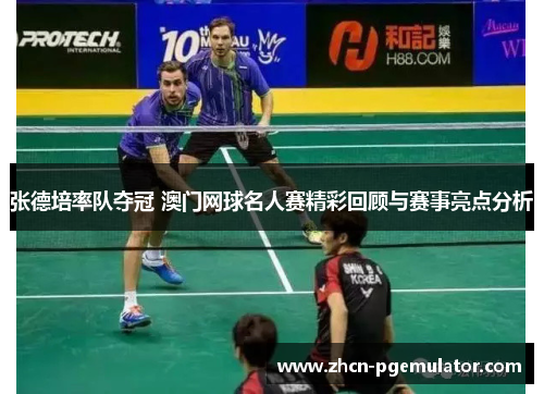 张德培率队夺冠 澳门网球名人赛精彩回顾与赛事亮点分析