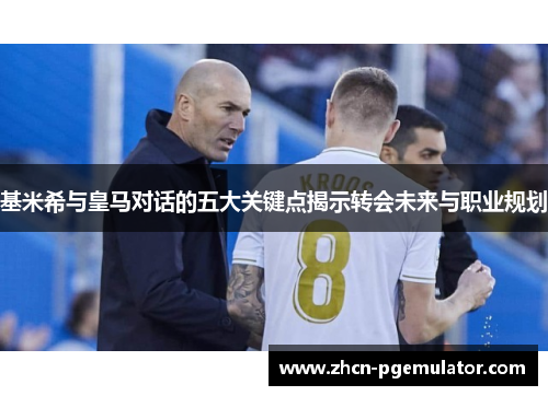 基米希与皇马对话的五大关键点揭示转会未来与职业规划