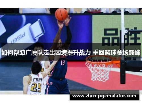 如何帮助广厦队走出困境提升战力 重回篮球赛场巅峰