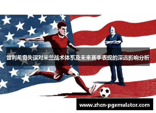 普利希奇失误对米兰战术体系及未来赛季表现的深远影响分析