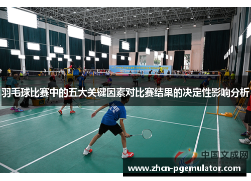 羽毛球比赛中的五大关键因素对比赛结果的决定性影响分析