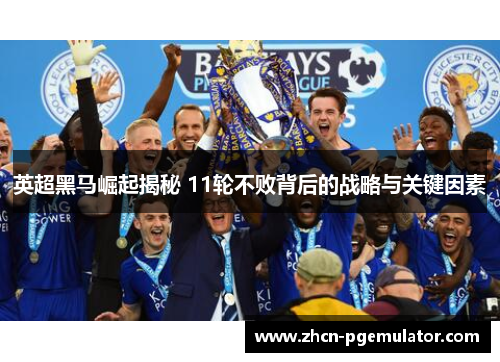 英超黑马崛起揭秘 11轮不败背后的战略与关键因素