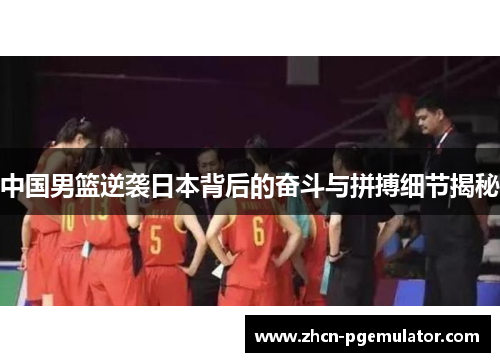 中国男篮逆袭日本背后的奋斗与拼搏细节揭秘