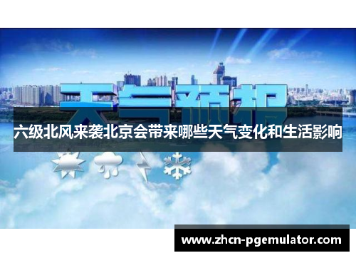 六级北风来袭北京会带来哪些天气变化和生活影响