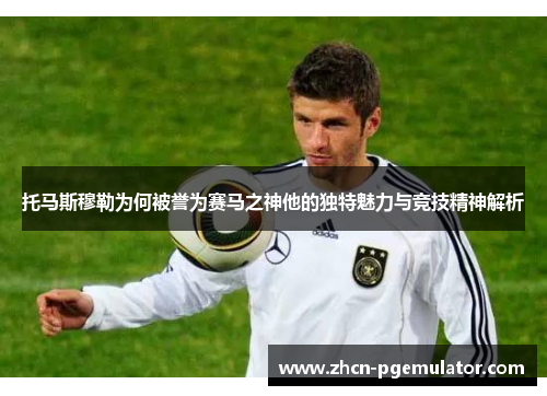 托马斯穆勒为何被誉为赛马之神他的独特魅力与竞技精神解析