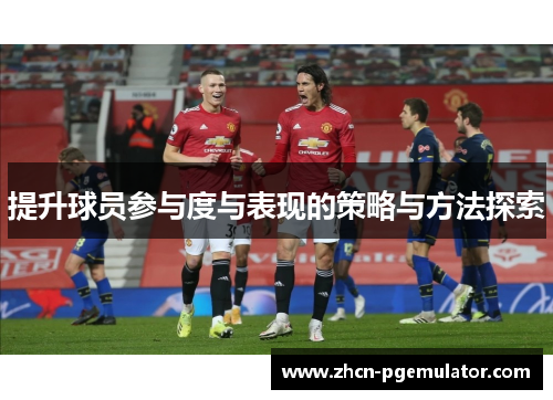 提升球员参与度与表现的策略与方法探索