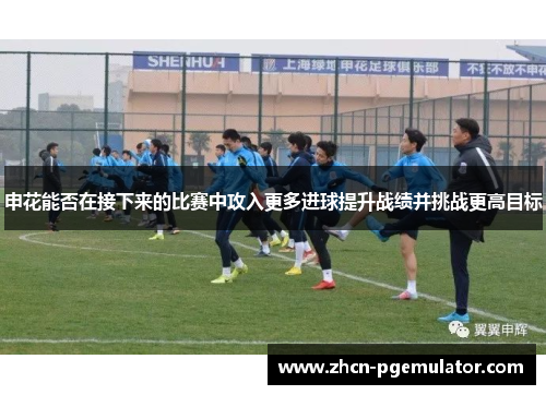 申花能否在接下来的比赛中攻入更多进球提升战绩并挑战更高目标