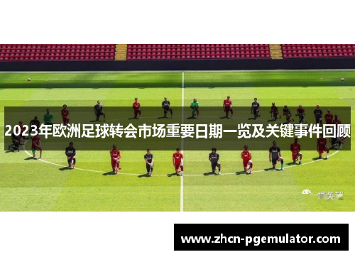 2023年欧洲足球转会市场重要日期一览及关键事件回顾