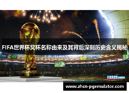 FIFA世界杯奖杯名称由来及其背后深刻历史含义揭秘